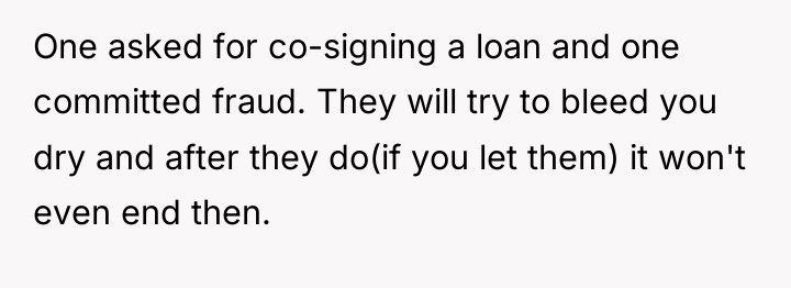 One asked for co-signing a loan and one committed fraud....