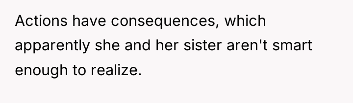 Actions have consequences, which apparently she and her sister aren't...