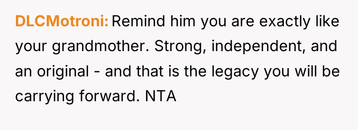 DLCMotroni Remind him you are exactly like your grandmother. Strong,...