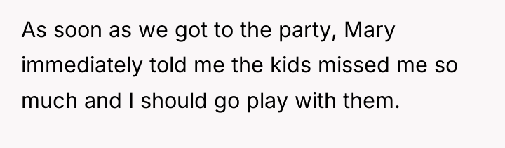 As soon as we got to the party, Mary immediately...