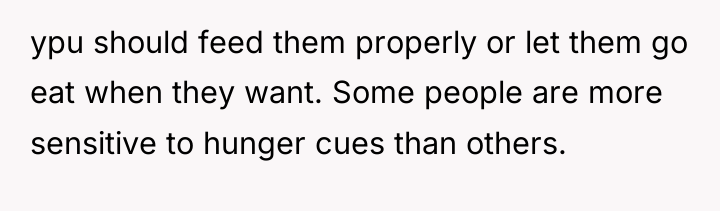 ypu should feed them properly or let them go eat...
