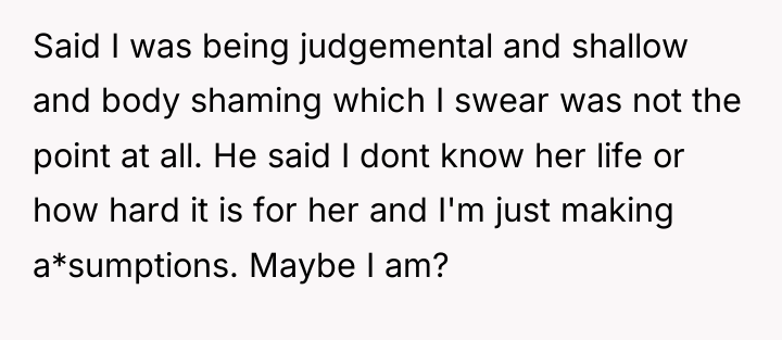 Said I was being judgemental and shallow and body shaming...