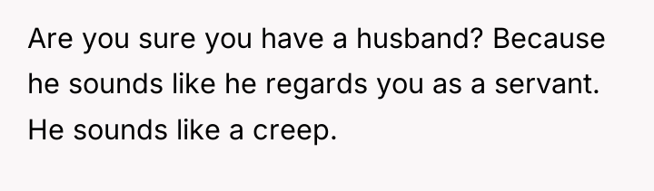 Are you sure you have a husband? Because he sounds...