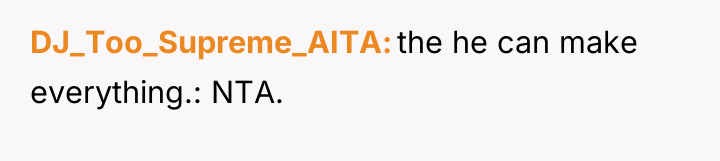 DJ_Too_Supreme_AITA the he can make everything.: NTA.