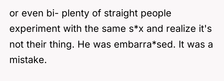 or even bi- plenty of straight people experiment with the...