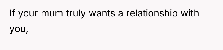 If your mum truly wants a relationship with you,