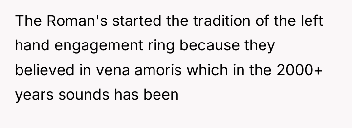 The Roman's started the tradition of the left hand engagement...
