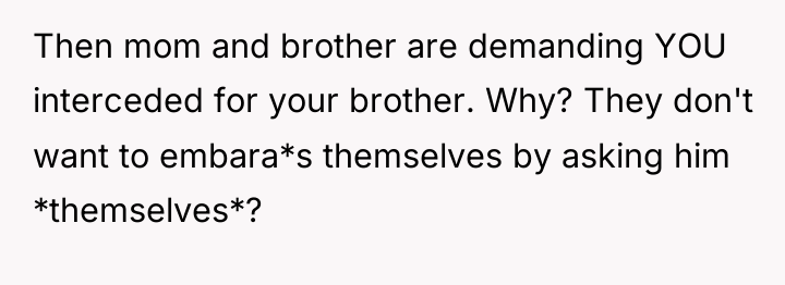 Then mom and brother are demanding YOU interceded for your...