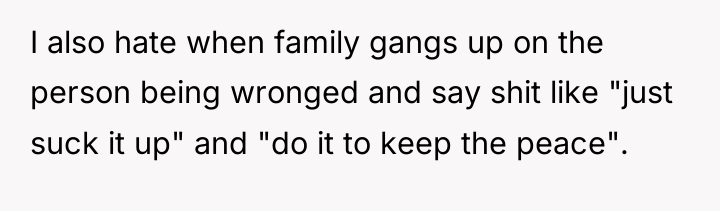 I also hate when family gangs up on the person...