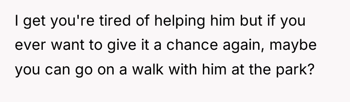 I get you're tired of helping him but if you...