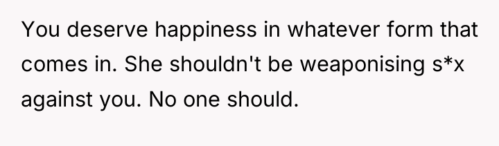 You deserve happiness in whatever form that comes in. She...