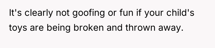 It's clearly not goofing or fun if your child's toys...