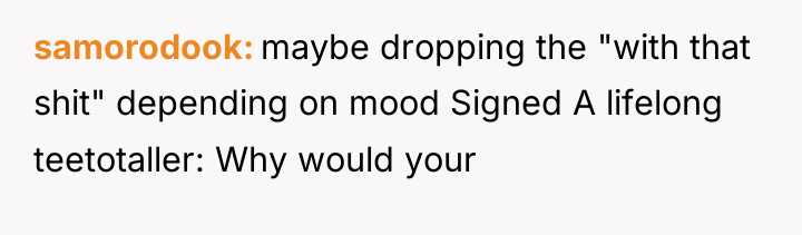 samorodook maybe dropping the "with that shit" depending on mood...