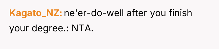 Kagato_NZ ne'er-do-well after you finish your degree.: NTA.