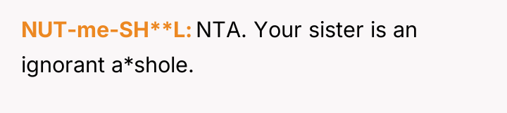 NUT-me-SH**L NTA. Your sister is an ignorant a*shole.