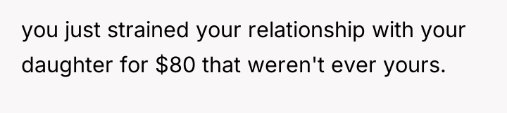 you just strained your relationship with your daughter for $80...