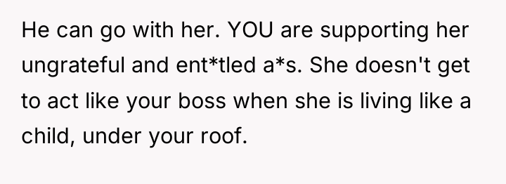 He can go with her. YOU are supporting her ungrateful...