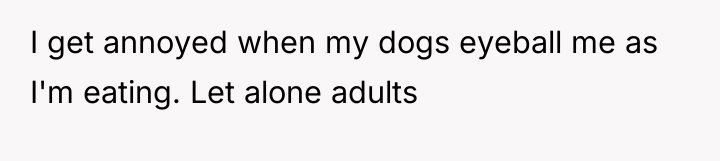 I get annoyed when my dogs eyeball me as I'm...