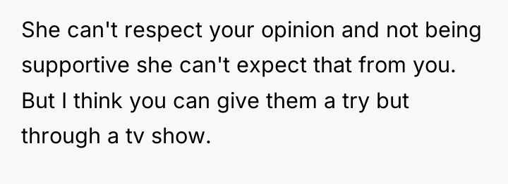 She can't respect your opinion and not being supportive she...