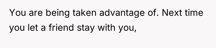 You are being taken advantage of. Next time you let...