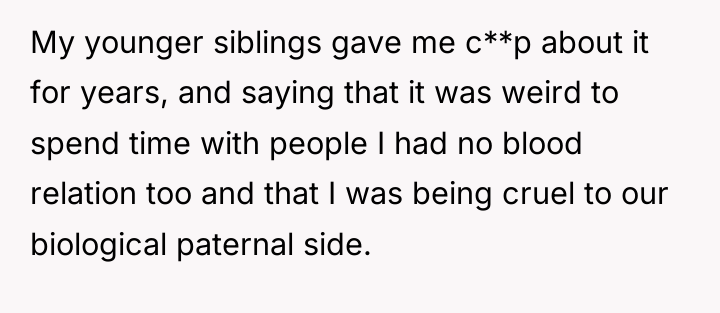 My younger siblings gave me c**p about it for years,...