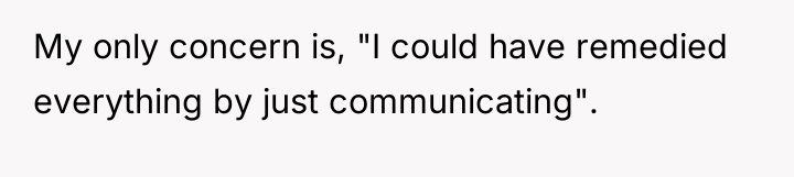 My only concern is, "I could have remedied everything by...