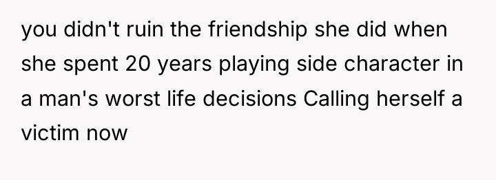 you didn't ruin the friendship she did when she spent...