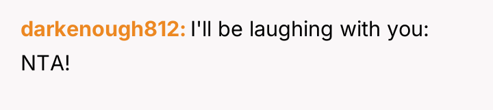 darkenough812 I'll be laughing with you: NTA!