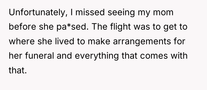 Unfortunately, I missed seeing my mom before she pa*sed. The...