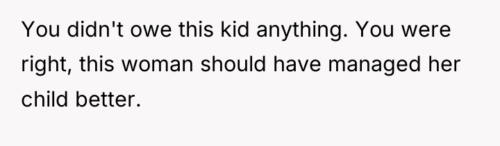 You didn't owe this kid anything. You were right, this...