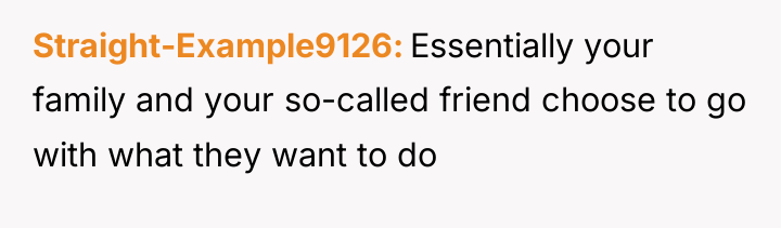 Straight-Example9126 Essentially your family and your so-called friend choose to...