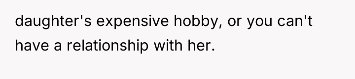 daughter's expensive hobby, or you can't have a relationship with...