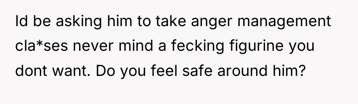 Id be asking him to take anger management cla*ses never...