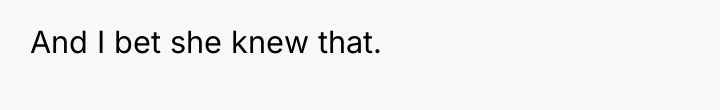 And I bet she knew that.