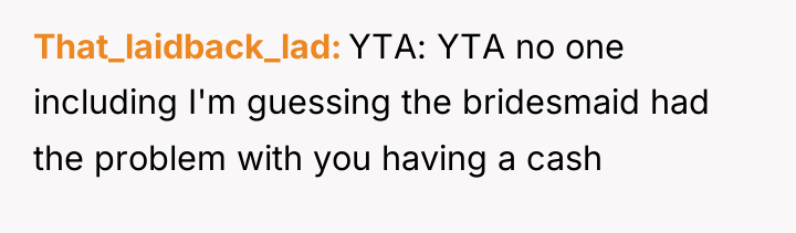 That_laidback_lad YTA: YTA no one including I'm guessing the bridesmaid...