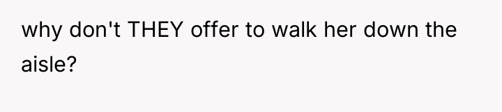 why don't THEY offer to walk her down the aisle?