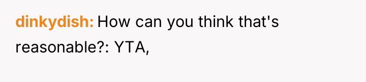 dinkydish How can you think that's reasonable?: YTA,