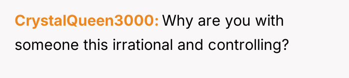 CrystalQueen3000 Why are you with someone this irrational and controlling?