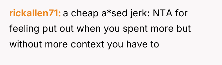 rickallen71 a cheap a*sed jerk: NTA for feeling put out...