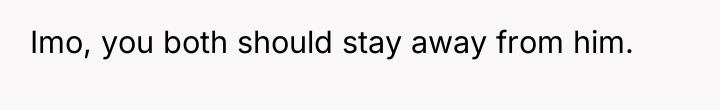 Imo, you both should stay away from him.