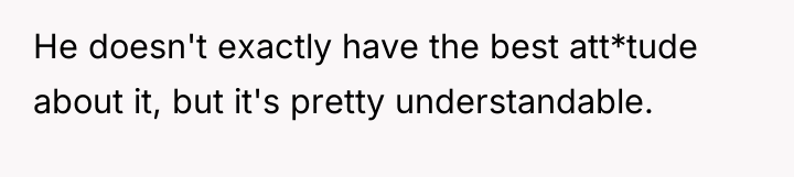 He doesn't exactly have the best att*tude about it, but...