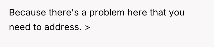 Because there's a problem here that you need to address....
