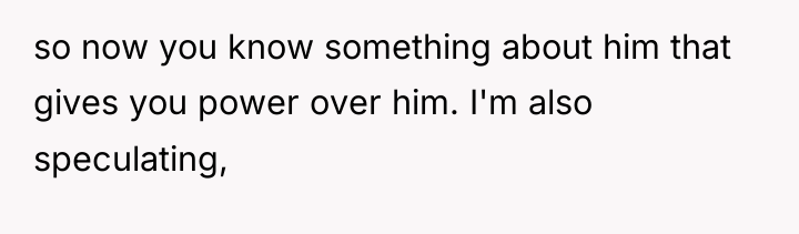 so now you know something about him that gives you...