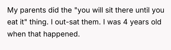 My parents did the "you will sit there until you...