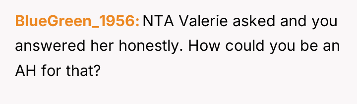 BlueGreen_1956 NTA Valerie asked and you answered her honestly. How...