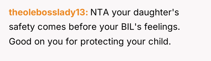 theolebosslady13 NTA your daughter's safety comes before your BIL's feelings....