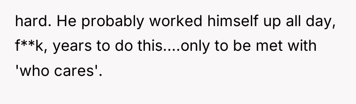 hard. He probably worked himself up all day, f**k, years...