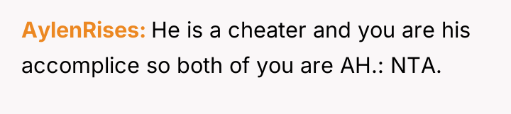 AylenRises He is a cheater and you are his accomplice...