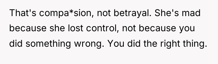 That's compa*sion, not betrayal. She's mad because she lost control,...