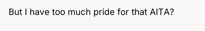 But I have too much pride for that AITA?